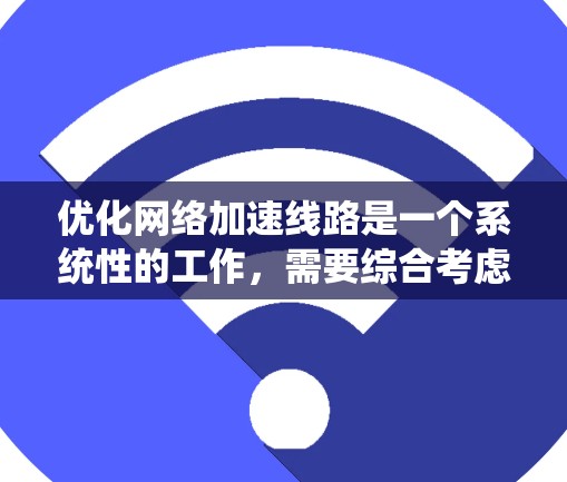 优化网络加速线路是一个系统性的工作，需要综合考虑多个因素。以下是一步步的优化策略