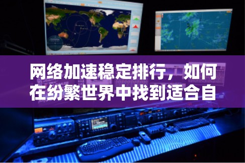 网络加速稳定排行，如何在纷繁世界中找到适合自己的选择