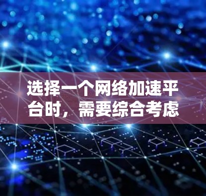 选择一个网络加速平台时，需要综合考虑多个因素，以确保最佳体验。以下是一个有条理的总结，帮助您做出决定