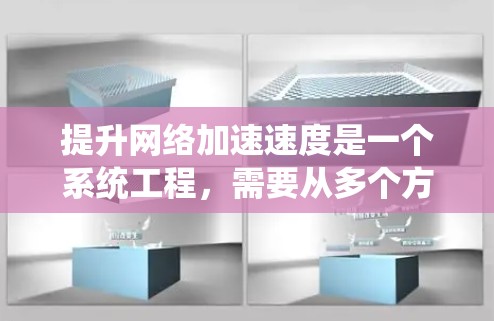 提升网络加速速度是一个系统工程，需要从多个方面入手，包括网络设备、网络配置、工具使用以及网络管理等方面。以下是一些具体的方法和步骤，帮助你提升网络加速速度
