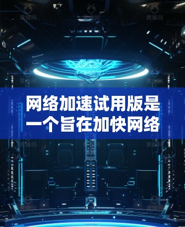 网络加速试用版是一个旨在加快网络连接速度的软件工具。以下是对该软件的详细分析