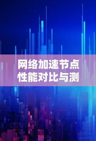 网络加速节点性能对比与测试评测