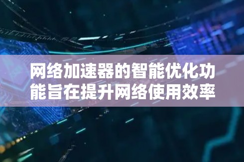 网络加速器的智能优化功能旨在提升网络使用效率，通过自动调整带宽分配和优化资源使用，满足用户需求。以下是对该功能的详细分析