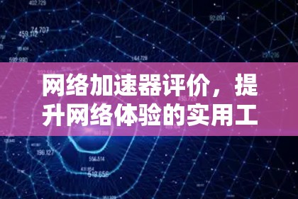 网络加速器评价，提升网络体验的实用工具
