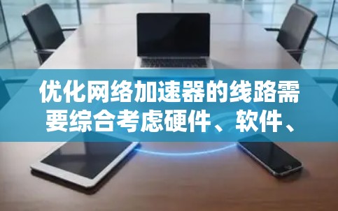 优化网络加速器的线路需要综合考虑硬件、软件、网络环境等多个方面。以下是一些优化方案