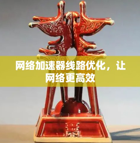 网络加速器线路优化，让网络更高效