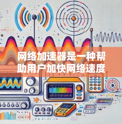网络加速器是一种帮助用户加快网络速度的工具，通常通过连接到特定的网络设备（如路由器、交换机等）来实现。以下是对网络加速器线路的评测