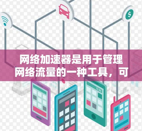 网络加速器是用于管理网络流量的一种工具，可以减少延迟、节省带宽并保护网络环境。如果你正在寻找适合自己的网络加速器，并想下载安装包，以下是几种常见的下载方式