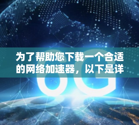 为了帮助您下载一个合适的网络加速器，以下是详细的步骤指南