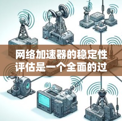 网络加速器的稳定性评估是一个全面的过程，旨在确保网络连接的稳定性和性能。以下是对该评估的详细步骤和解释