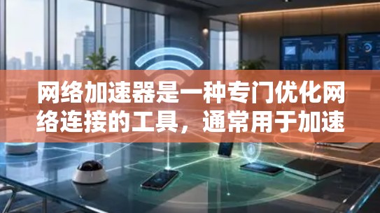 网络加速器是一种专门优化网络连接的工具，通常用于加速下载、观看等网络服务。以下是对网络加速器使用和检测的详细分析