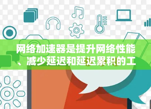 网络加速器是提升网络性能、减少延迟和延迟累积的工具，广泛应用于视频会议、直播、远程办公、视频剪辑、游戏和视频通话等场景。以下是对网络加速器体验的评测