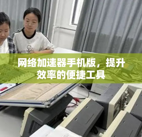网络加速器手机版，提升效率的便捷工具