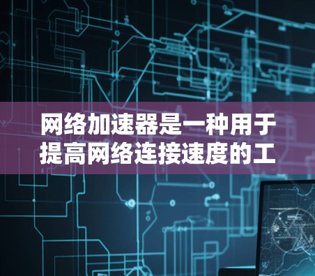 网络加速器是一种用于提高网络连接速度的工具，通过处理多个源端口或多个流量来实现。以下是一个详细指南，帮助你理解和使用网络加速器
