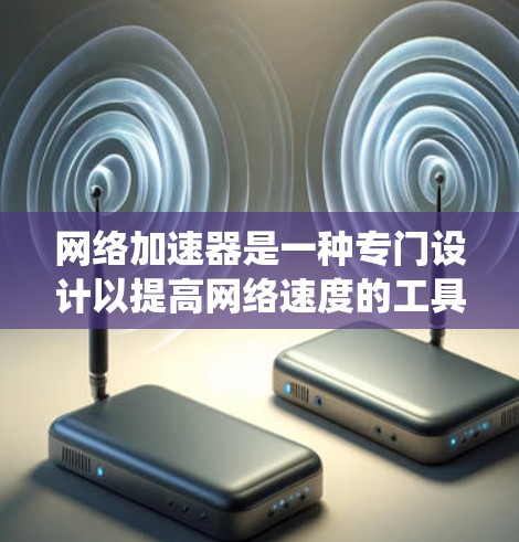 网络加速器是一种专门设计以提高网络速度的工具，使用它可以帮助你更好地管理网络连接。以下是一个系统化的指南，帮助你有效使用网络加速器