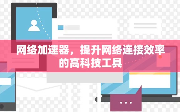 网络加速器，提升网络连接效率的高科技工具