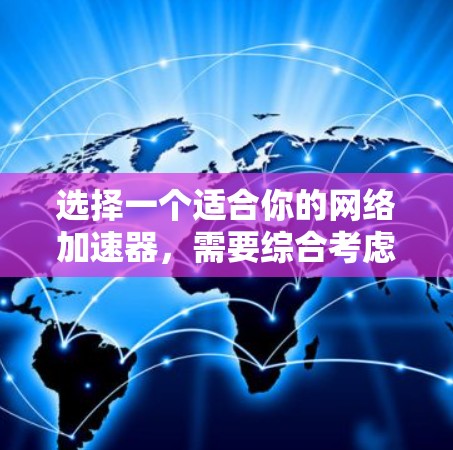 选择一个适合你的网络加速器，需要综合考虑多个因素。以下是一个分步骤的指南，帮助你做出明智的决策