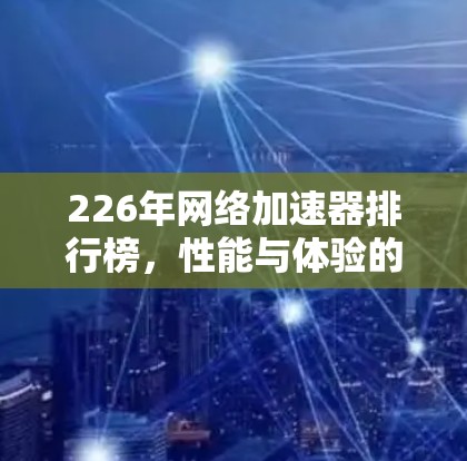 226年网络加速器排行榜，性能与体验的双丰收