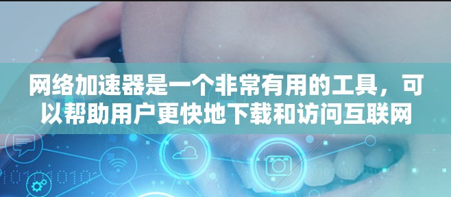 网络加速器是一个非常有用的工具，可以帮助用户更快地下载和访问互联网资源。以下是几个知名的网络加速器排行榜，供您参考