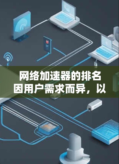 网络加速器的排名因用户需求而异，以下是一个综合了多个因素的排名建议