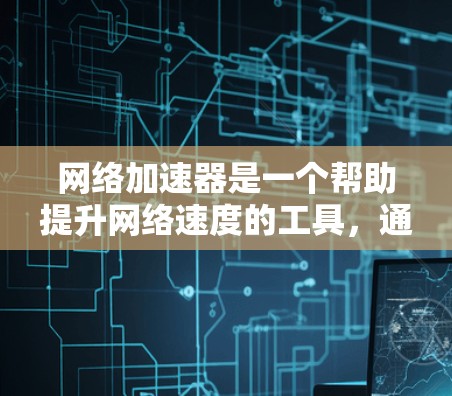 网络加速器是一个帮助提升网络速度的工具，通常用于测试网络、优化流量或解决网络延迟问题。以下是一些常见的网络加速器，供您参考