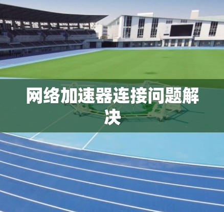 网络加速器连接问题解决