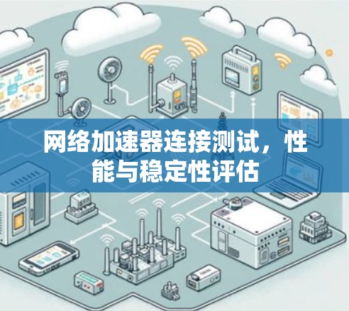 网络加速器连接测试，性能与稳定性评估