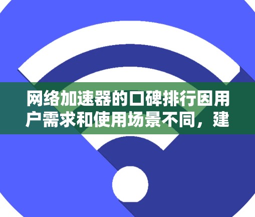 网络加速器的口碑排行因用户需求和使用场景不同，建议根据具体需求进行选择。以下是一些常见的网络加速器及其特点