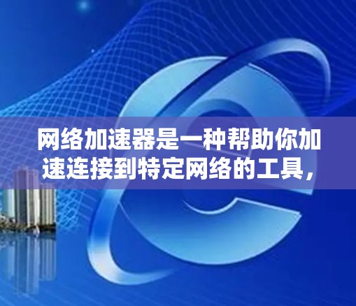 网络加速器是一种帮助你加速连接到特定网络的工具，通常用于加速网页、下载网站或移动应用。以下是一些步骤，可以帮助你有效解决网络加速器的问题