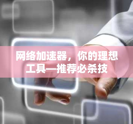 网络加速器，你的理想工具—推荐必杀技