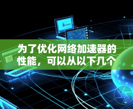 为了优化网络加速器的性能，可以从以下几个方面入手