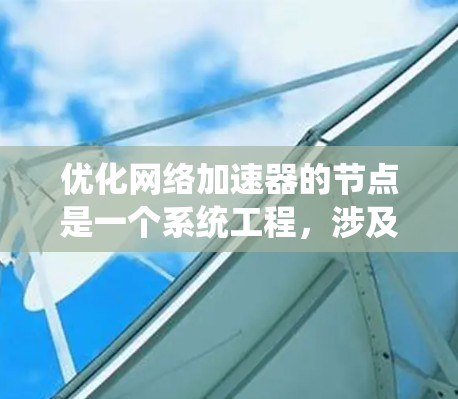 优化网络加速器的节点是一个系统工程，涉及多个方面的优化和调整。以下是详细的步骤指南