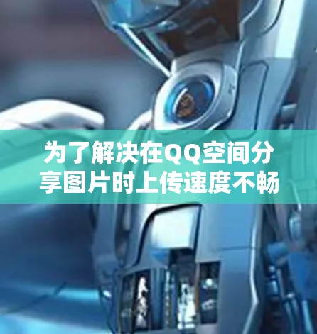 为了解决在QQ空间分享图片时上传速度不畅的问题，以下是一个有条理的解决方案