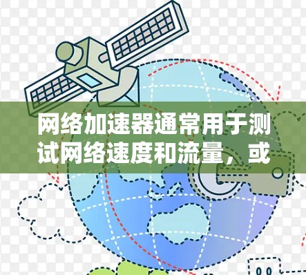 网络加速器通常用于测试网络速度和流量，或者为个人使用提供连接。以下是关于如何正确设置网络加速器进行测试的关键步骤和方法