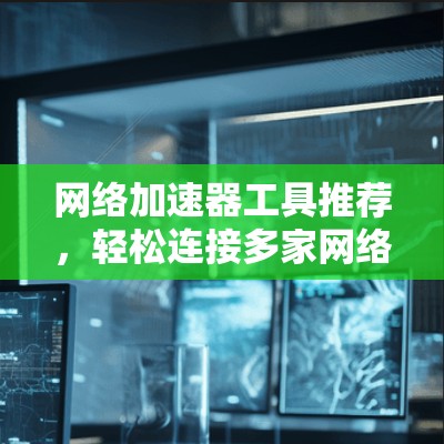 网络加速器工具推荐，轻松连接多家网络