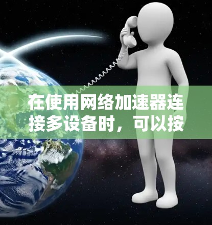 在使用网络加速器连接多设备时，可以按照以下步骤进行