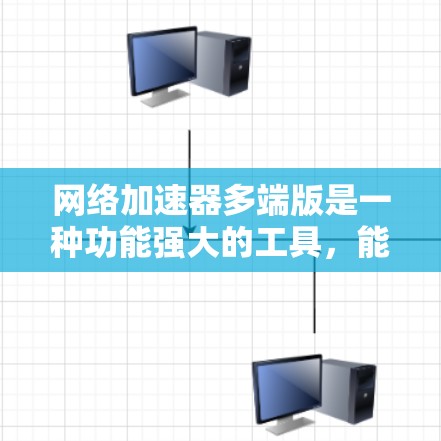 网络加速器多端版是一种功能强大的工具，能够为用户提供多端网络连接，意味着它支持多个设备或端点同时使用，从而提供更高效的网络连接。以下是对多端版的详细说明