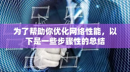 为了帮助你优化网络性能，以下是一些步骤性的总结