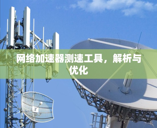 网络加速器测速工具，解析与优化