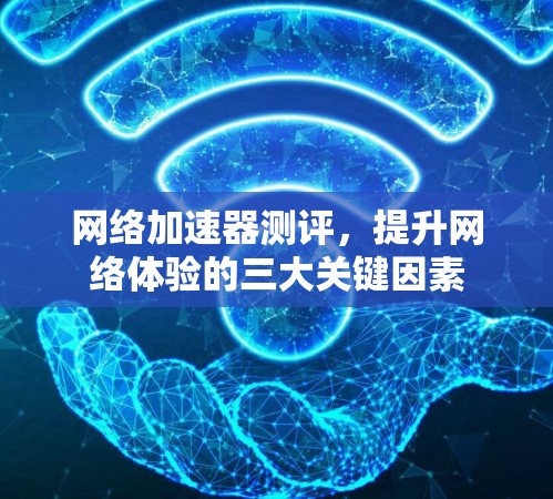 网络加速器测评，提升网络体验的三大关键因素