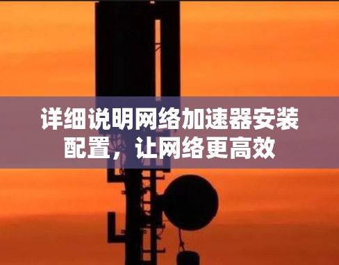 详细说明网络加速器安装配置，让网络更高效