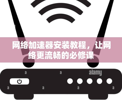网络加速器安装教程，让网络更流畅的必修课
