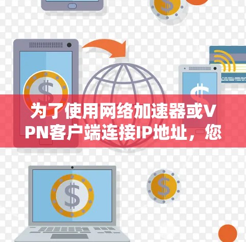 为了使用网络加速器或VPN客户端连接IP地址，您可以按照以下步骤进行