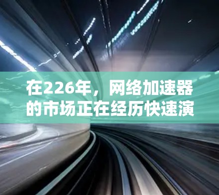 在226年，网络加速器的市场正在经历快速演变，用户对加速器的需求不仅在于速度，更在于带宽利用率、用户体验以及功能的全面性。以下是一些226年推荐的网络加速器推荐，涵盖功能、优化和用户体验