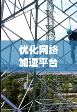 优化网络加速平台是一个系统性的工程，涉及多个环节。以下是一个有条理的优化方案