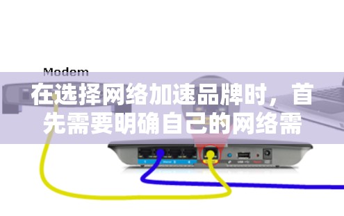在选择网络加速品牌时，首先需要明确自己的网络需求和使用场景。以下是对不同网络加速品牌的综合分析和推荐