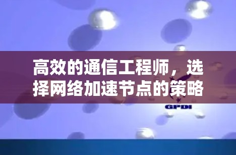 高效的通信工程师，选择网络加速节点的策略