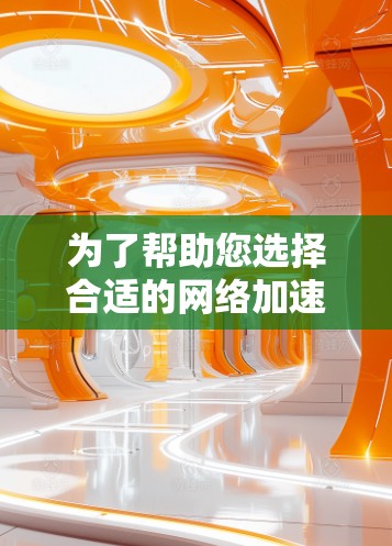 为了帮助您选择合适的网络加速节点，以下是一个分步骤的推荐和评估过程