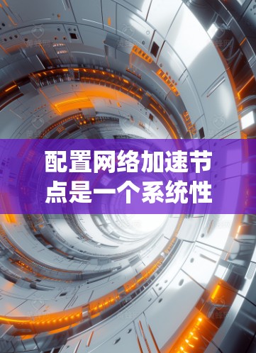 配置网络加速节点是一个系统性的过程，涉及多个步骤和潜在的问题，以下是一步步的指南