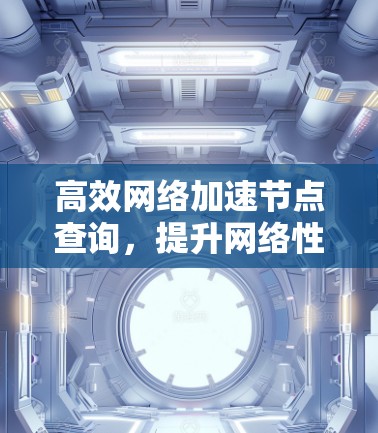 高效网络加速节点查询，提升网络性能的秘密